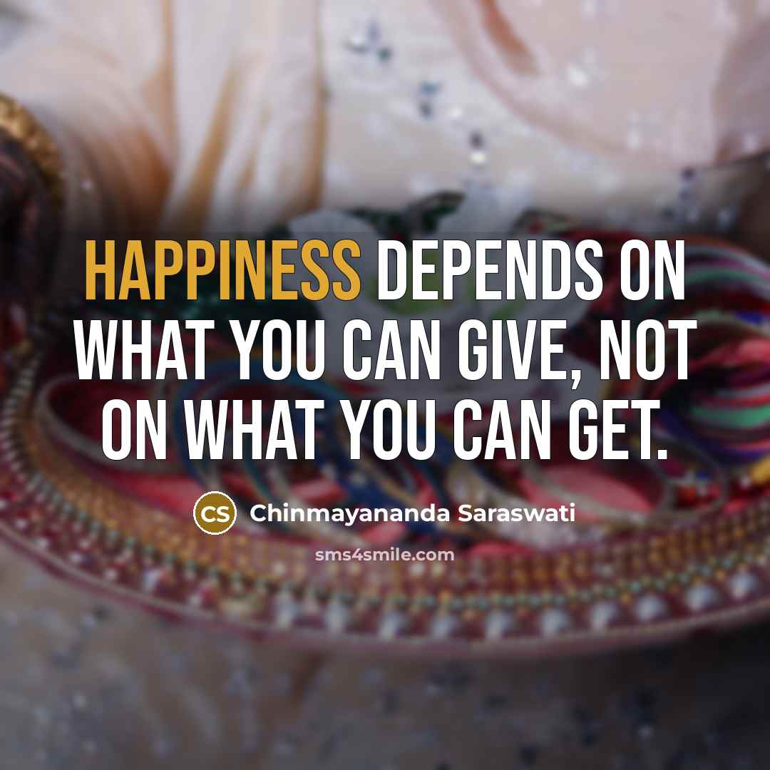 “Happiness depends on what you can give, not on what…” quote by Chinmayananda Saraswati