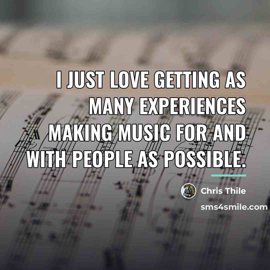 “I just love getting as many experiences making music for…” quote by Chris Thile