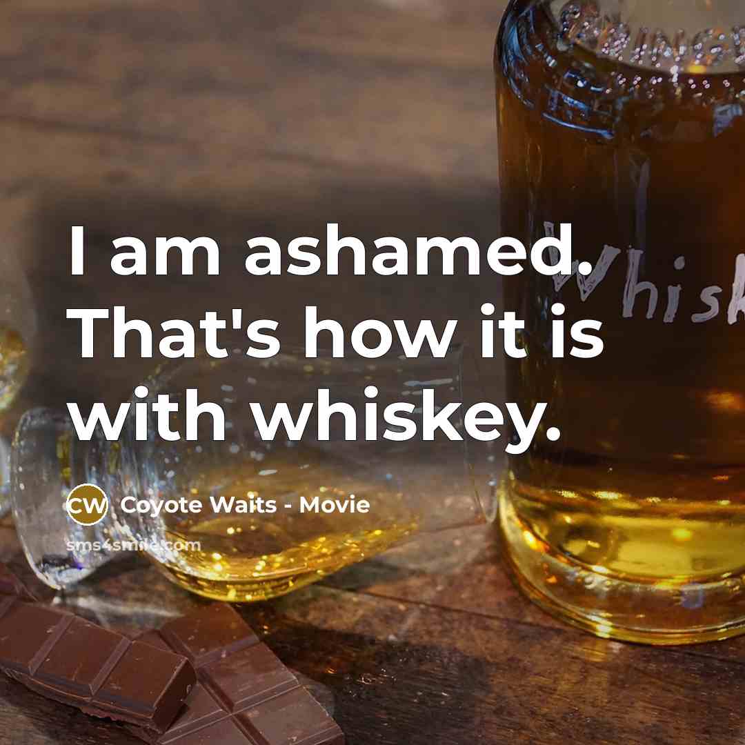 “I am ashamed. That's how it is with whiskey.” quote by Coyote Waits - Movie