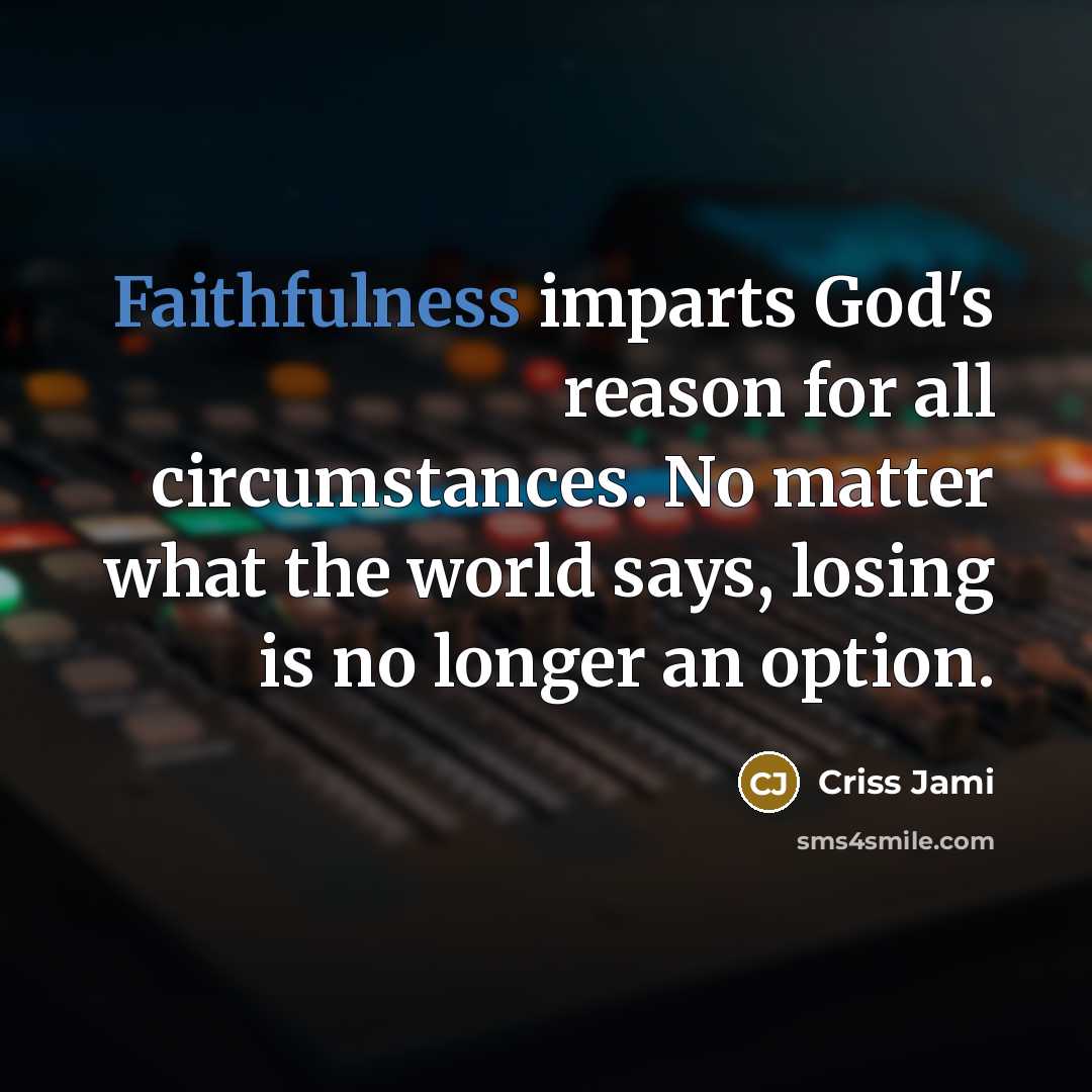 “Faithfulness imparts God's reason for all circumstances. No matter what…” quote by Criss Jami