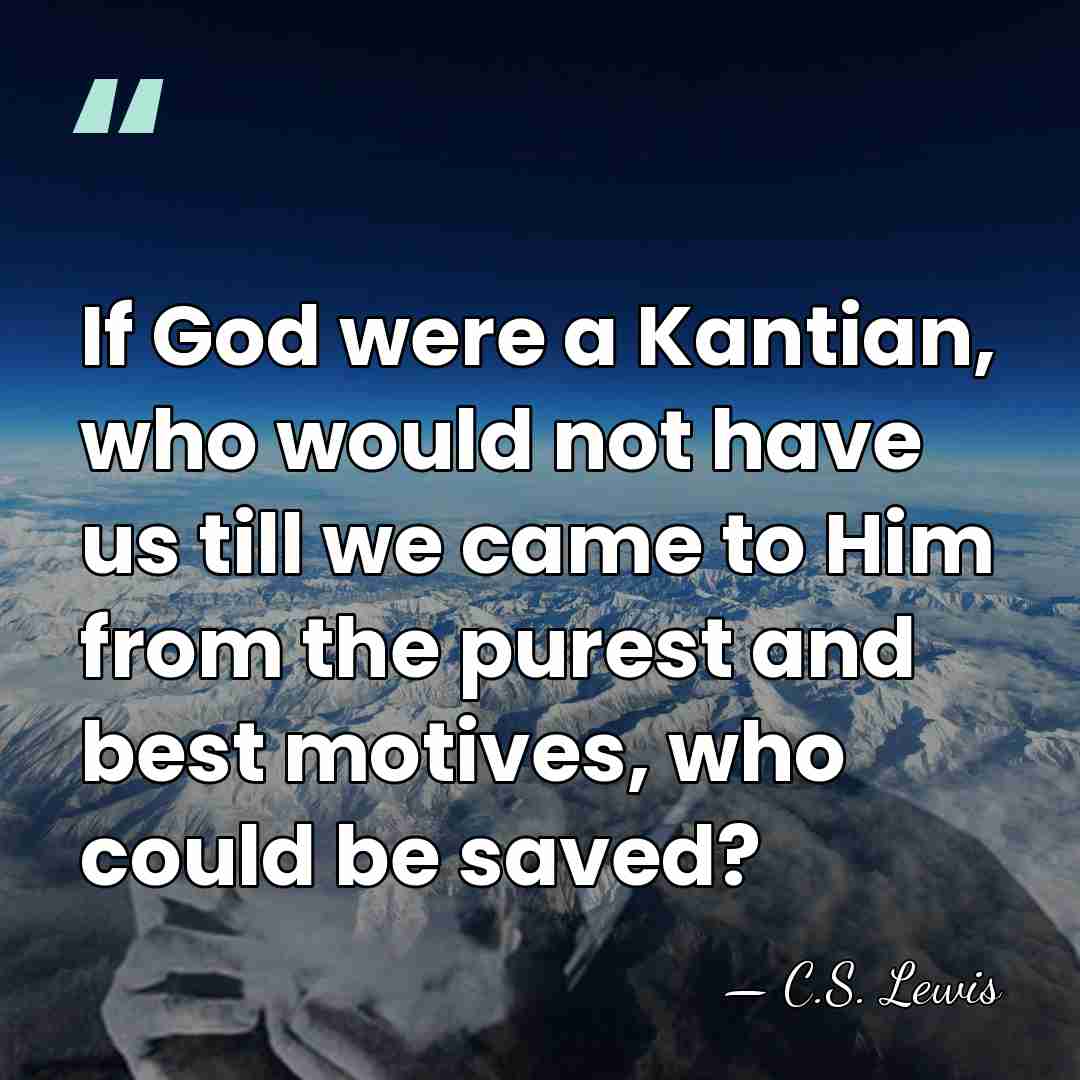 If God were a Kantian, who would not have us till we&hellip; - C.S. Lewis