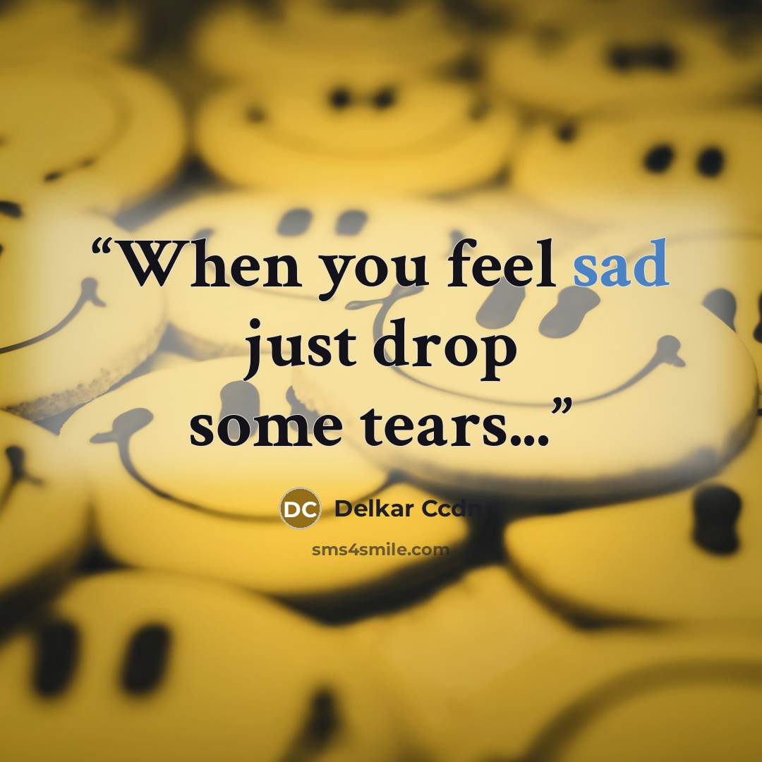 “When you feel sad just drop some tears...” quote by Delkar Ccdn