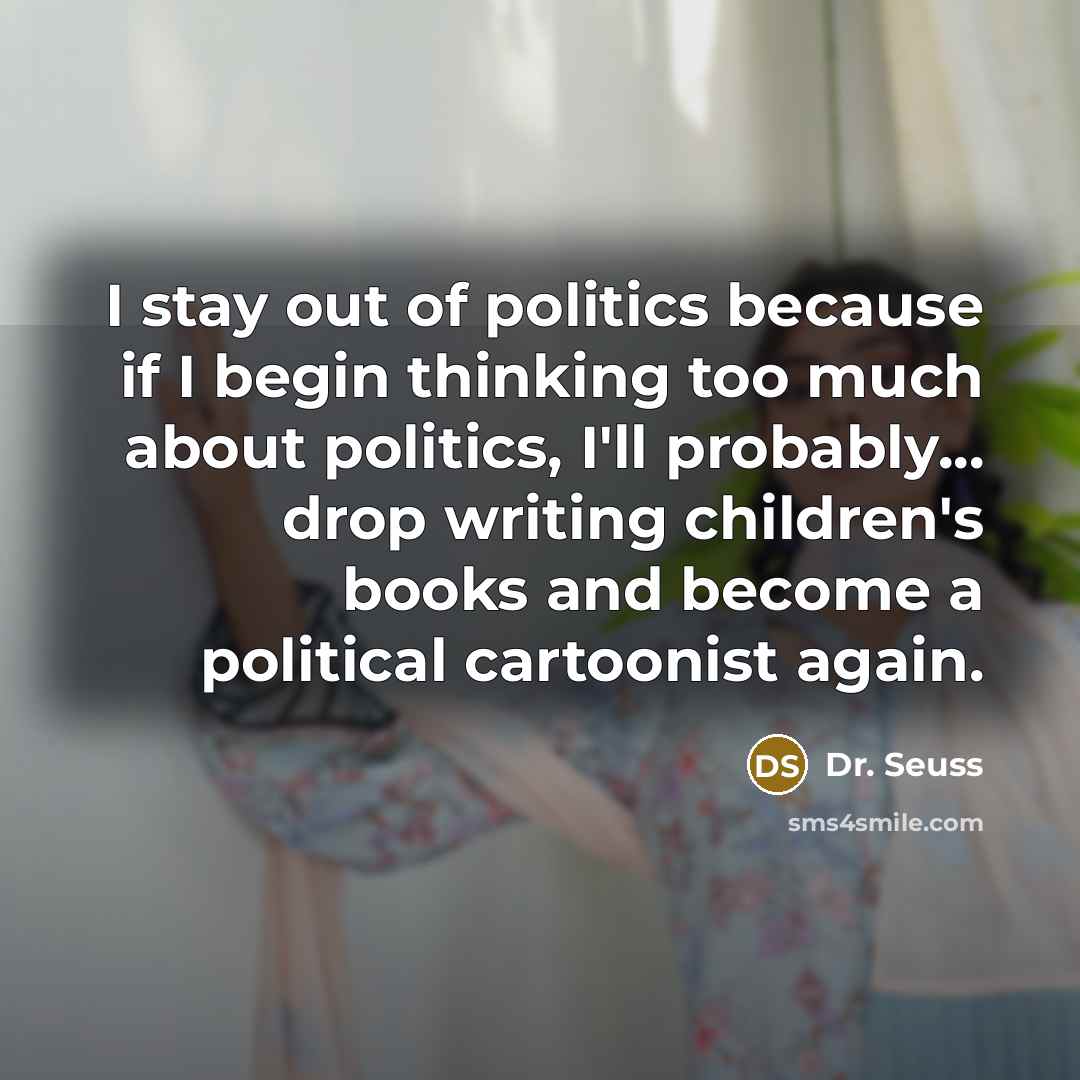 “I stay out of politics because if I begin thinking…” quote by Dr. Seuss