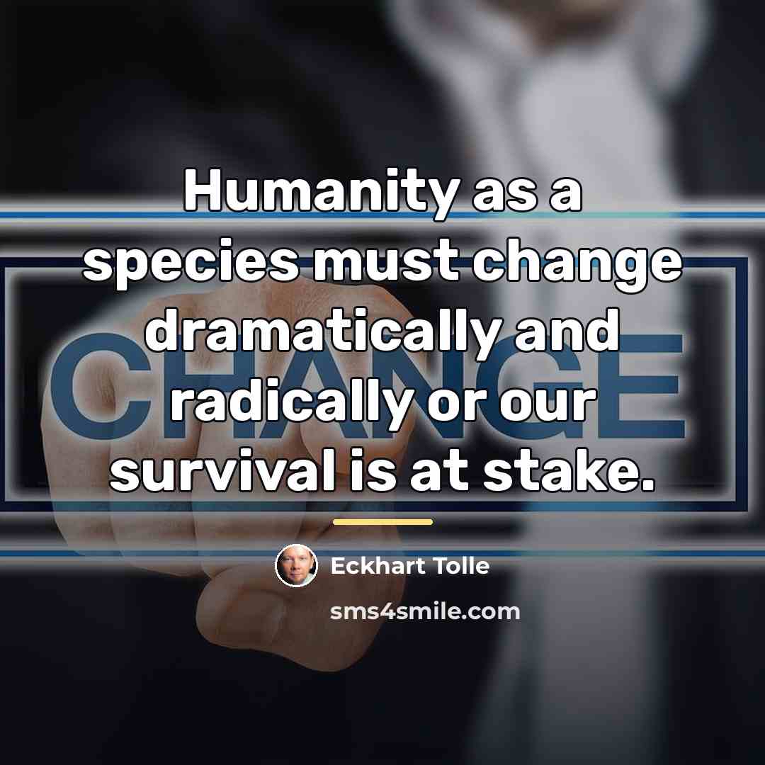 “Humanity as a species must change dramatically and radically or…” quote by Eckhart Tolle