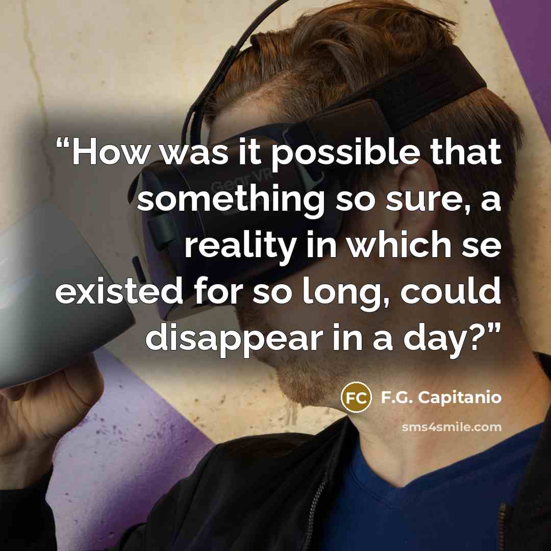 “How was it possible that something so sure, a reality in which se existed for so long, could disappear in a day?” quote by F.G. Capitanio