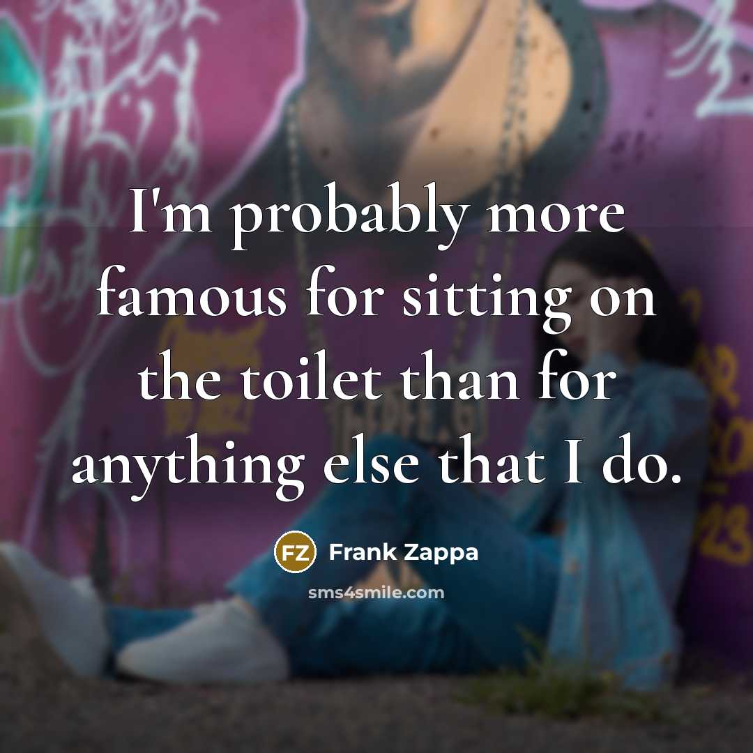 “I'm probably more famous for sitting on the toilet than…” quote by Frank Zappa