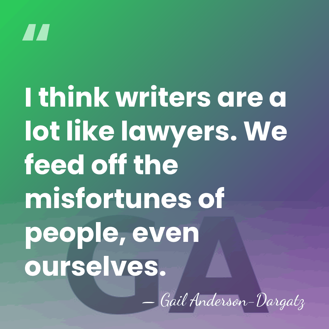 I think writers are a lot like lawyers. We feed off the&hellip; - Gail Anderson-Dargatz