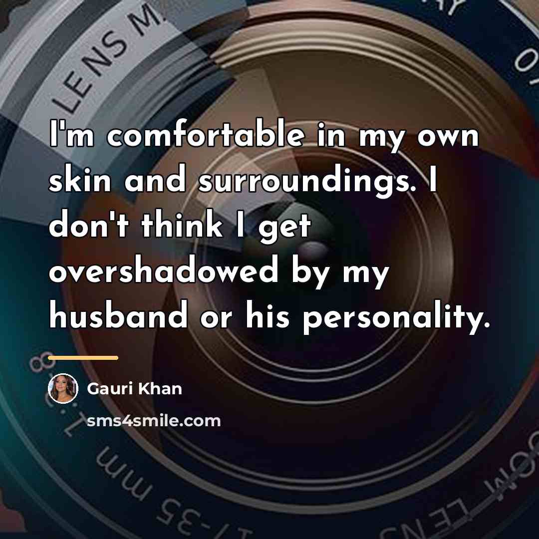 “I'm comfortable in my own skin and surroundings. I don't…” quote by Gauri Khan