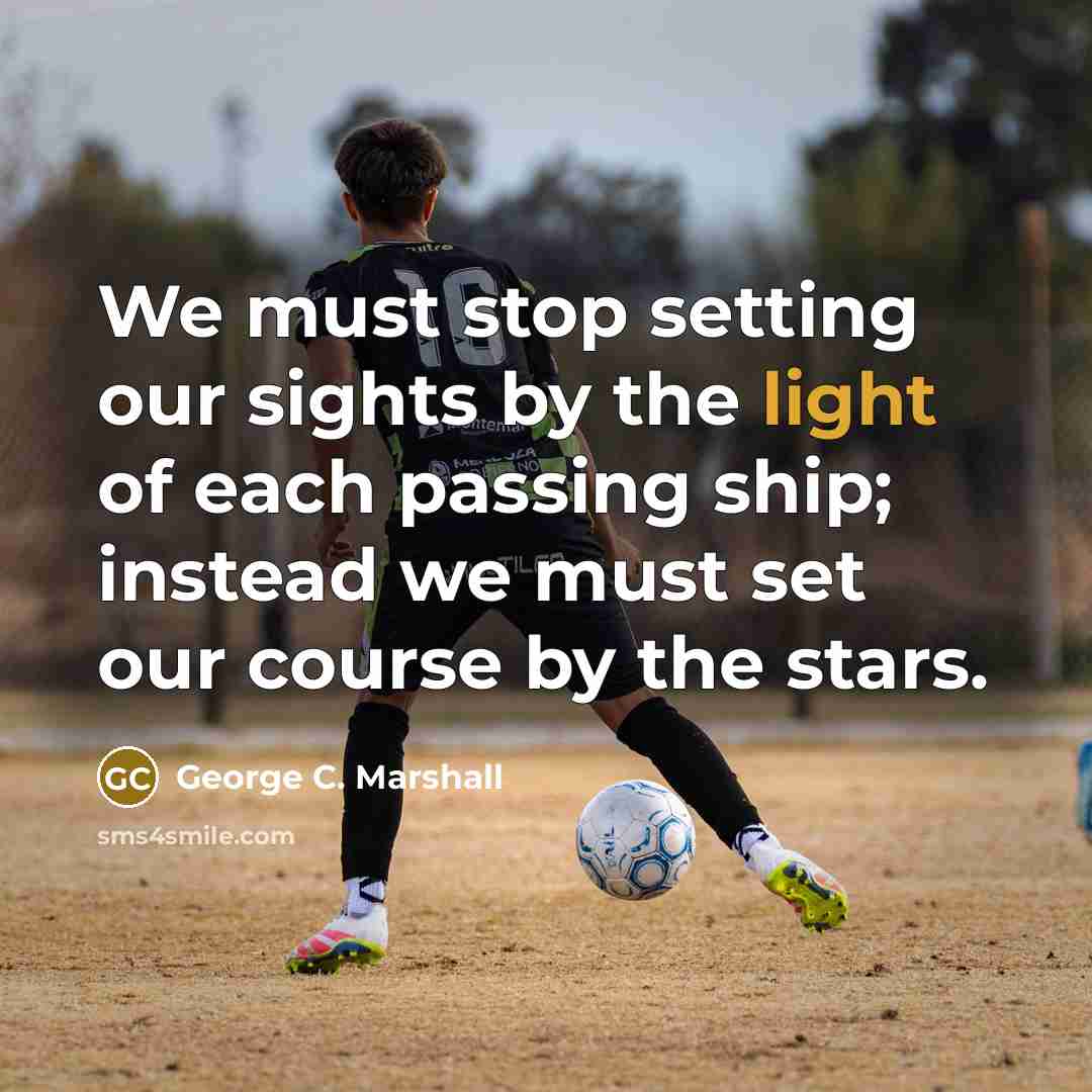 “We must stop setting our sights by the light of…” quote by George C. Marshall