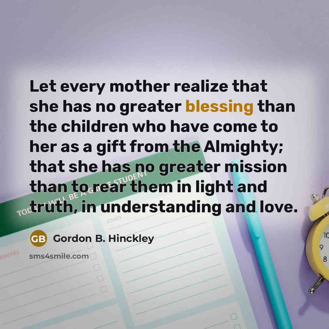 “Let every mother realize that she has no greater blessing…” quote by Gordon B. Hinckley