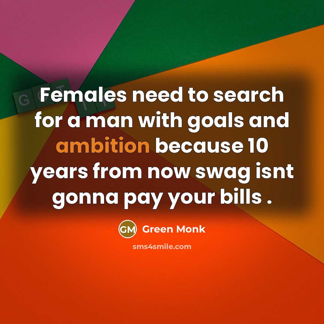 “Females need to search for a man with goals and ambition because 10 years from now swag isnt gonna pay your bills .” quote by Green Monk