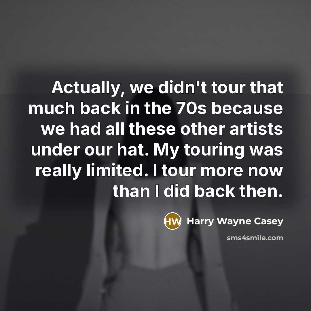 “Actually, we didn't tour that much back in the 70s…” quote by Harry Wayne Casey