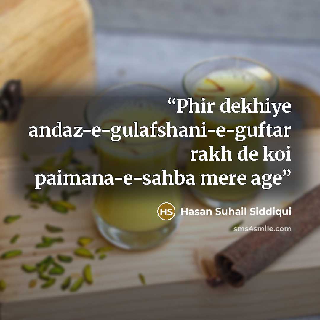 “Phir dekhiye andaz-e-gulafshani-e-guftar rakh de koi paimana-e-sahba mere age” quote by Hasan Suhail Siddiqui