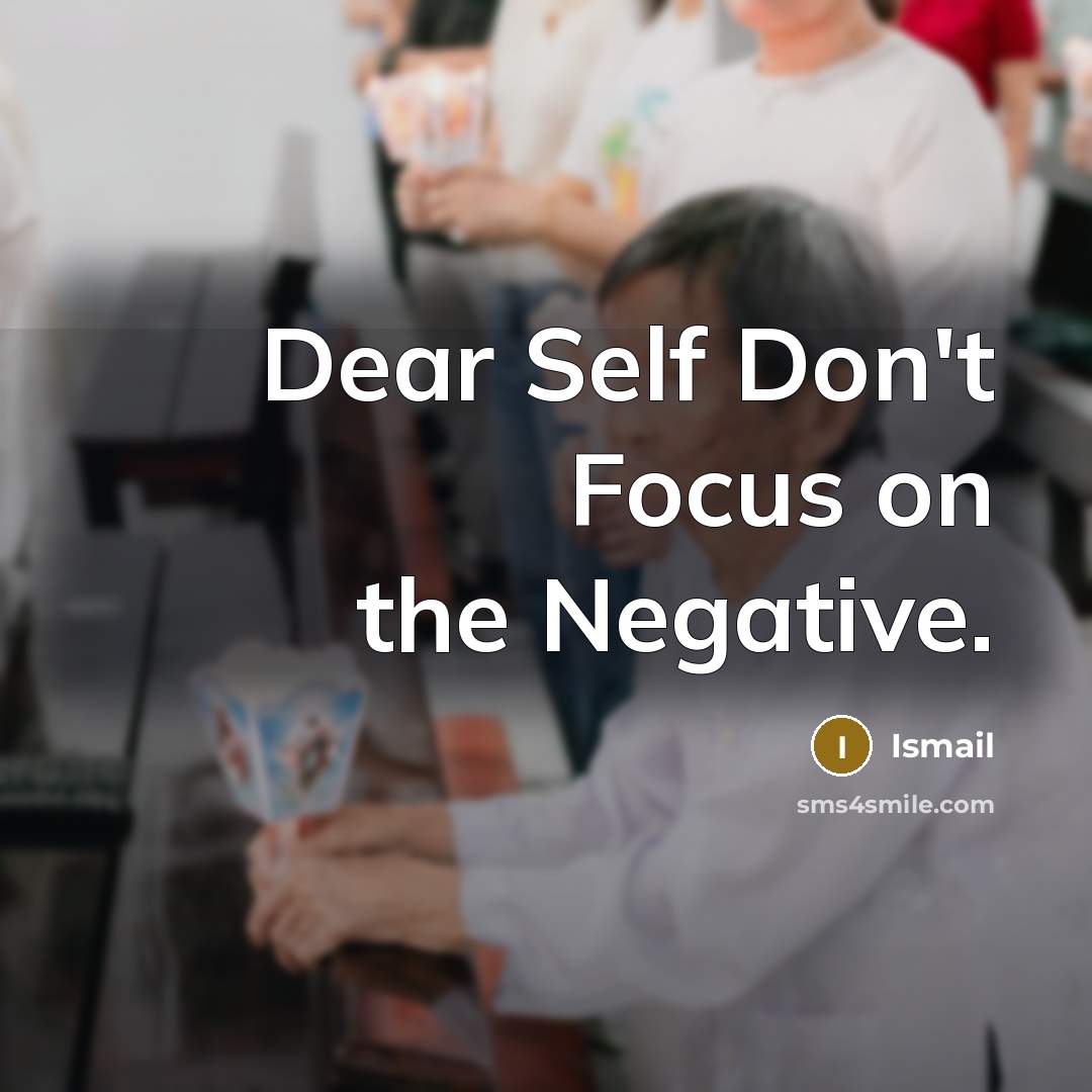 “Dear Self Don't Focus on the Negative.…” quote by ISMAIL