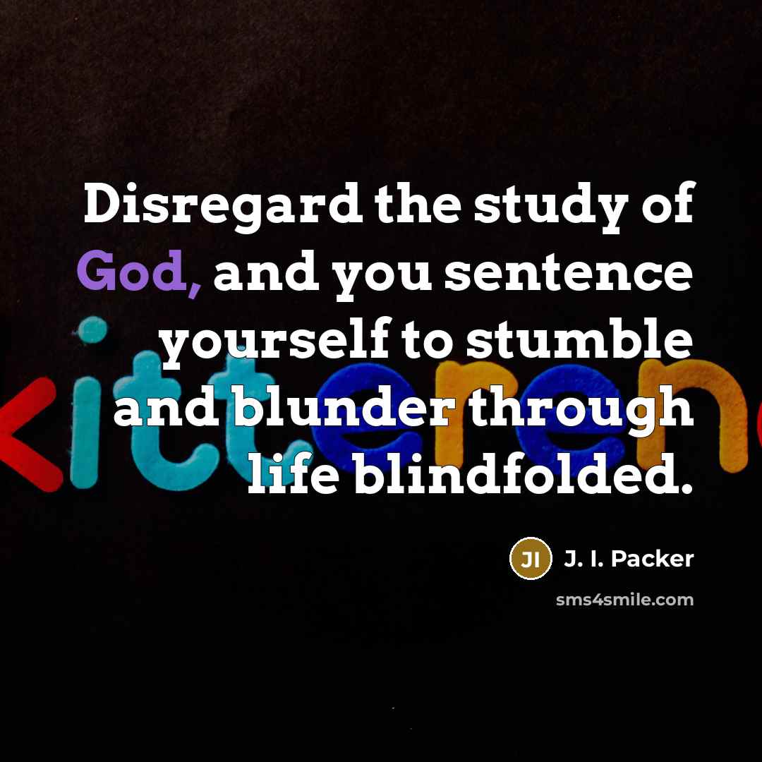 “Disregard the study of God, and you sentence yourself to…” quote by J. I. Packer