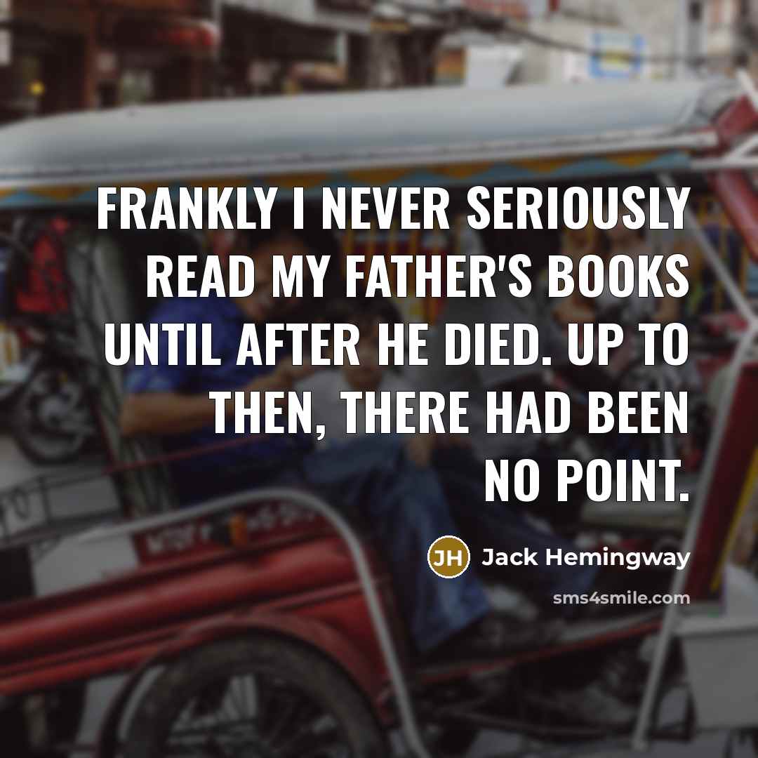 “Frankly I never seriously read my father's books until after…” quote by Jack Hemingway