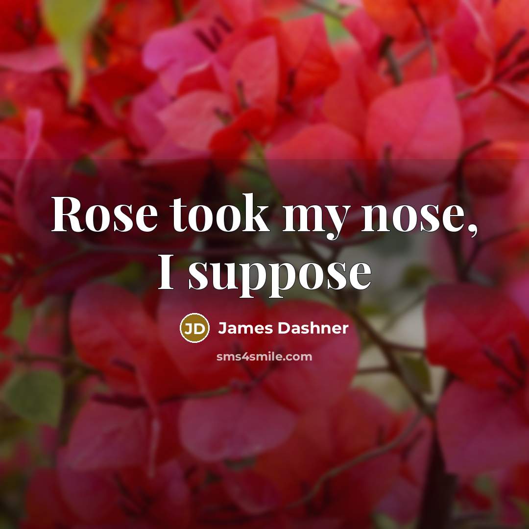 “Rose took my nose, I suppose…” quote by James Dashner