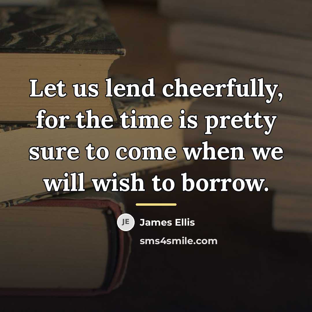 “Let us lend cheerfully, for the time is pretty sure…” quote by James Ellis