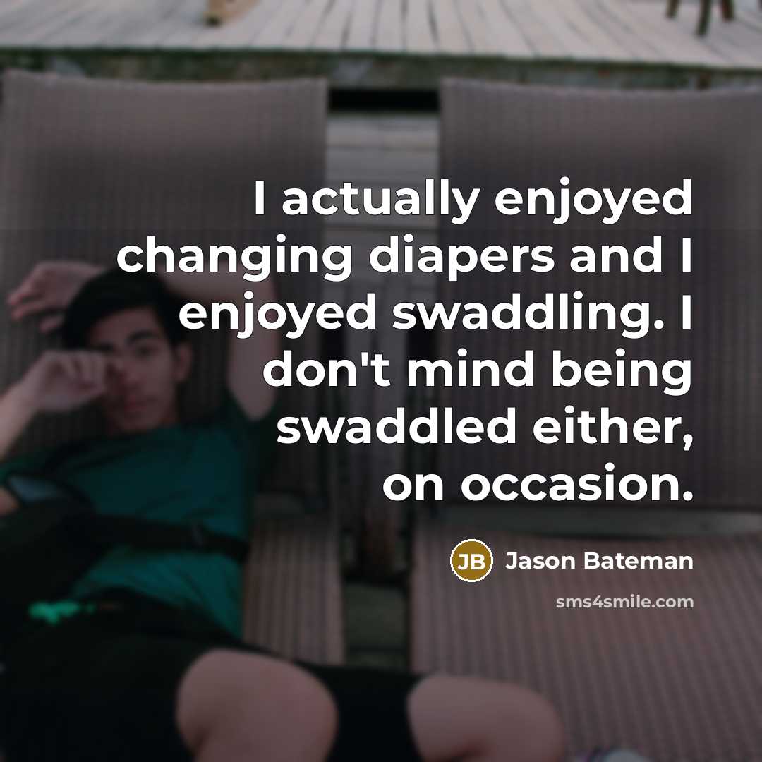 “I actually enjoyed changing diapers and I enjoyed swaddling. I…” quote by Jason Bateman