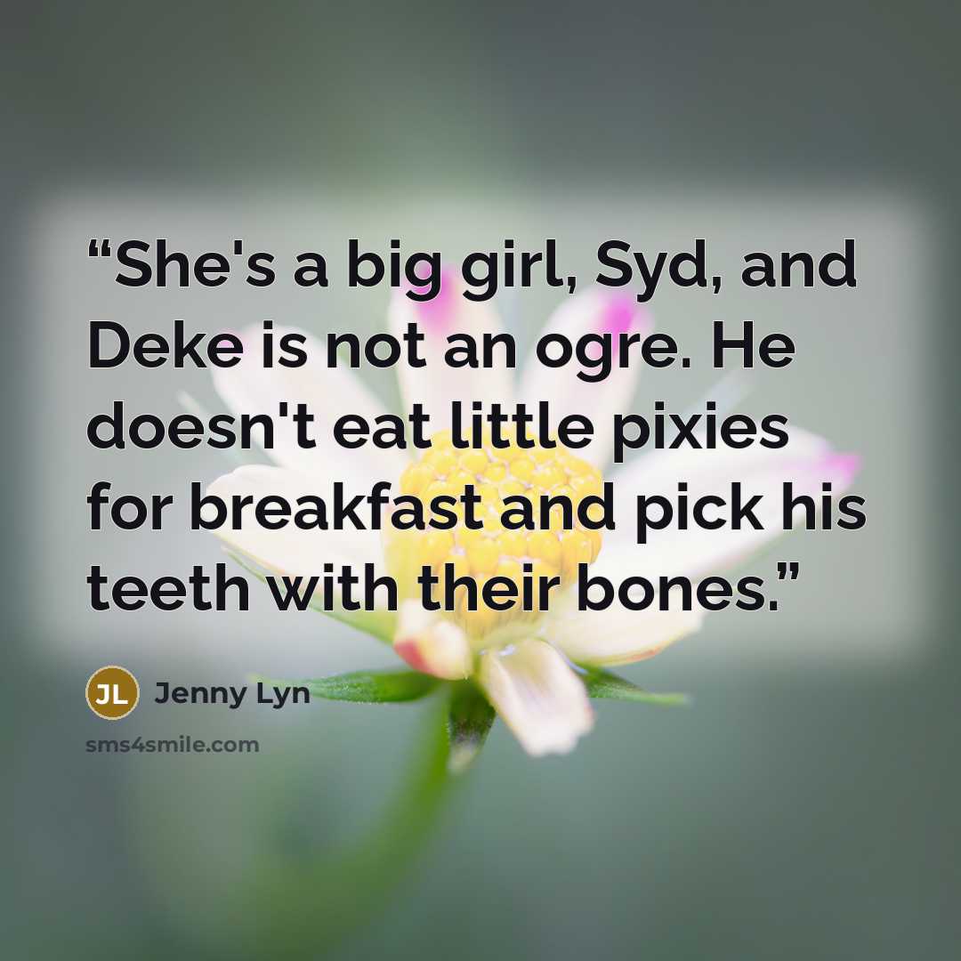 “She's a big girl, Syd, and Deke is not an ogre. He doesn't eat little pixies for breakfast and pick his teeth with their bones.” quote by Jenny Lyn