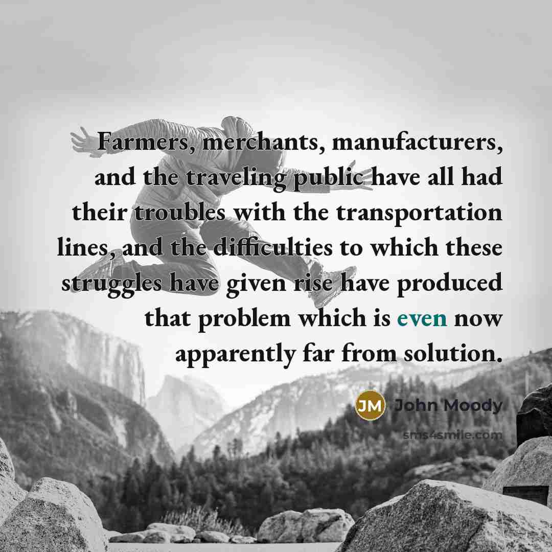 “Farmers, merchants, manufacturers, and the traveling public have all had…” quote by John Moody