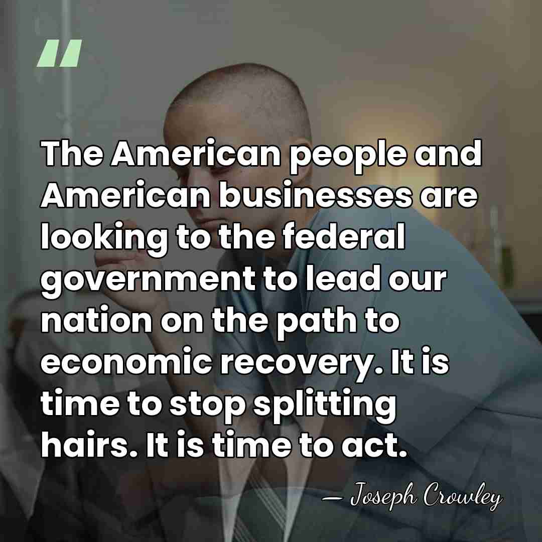 The American people and American businesses are looking to the federal government&hellip; - Joseph Crowley