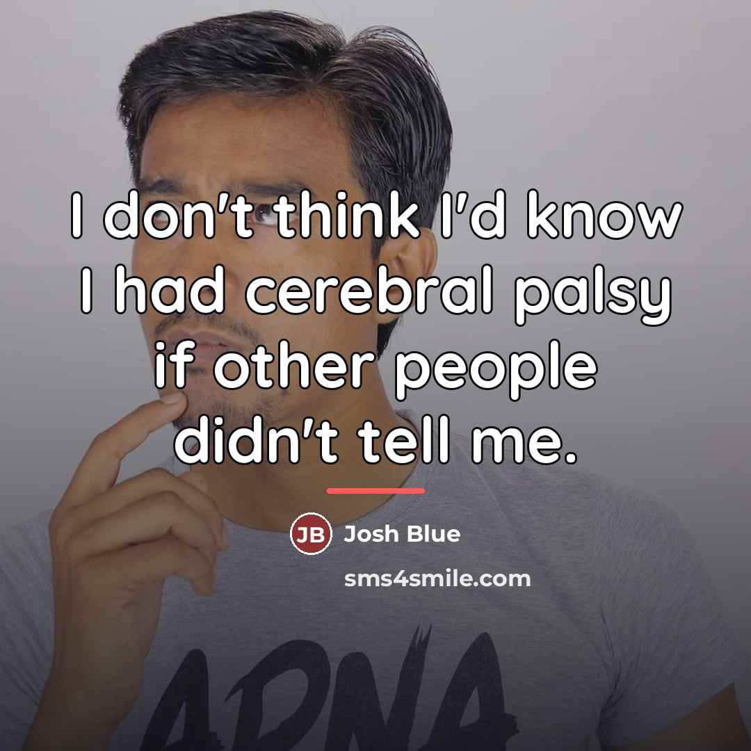 “I don't think I'd know I had cerebral palsy if…” quote by Josh Blue