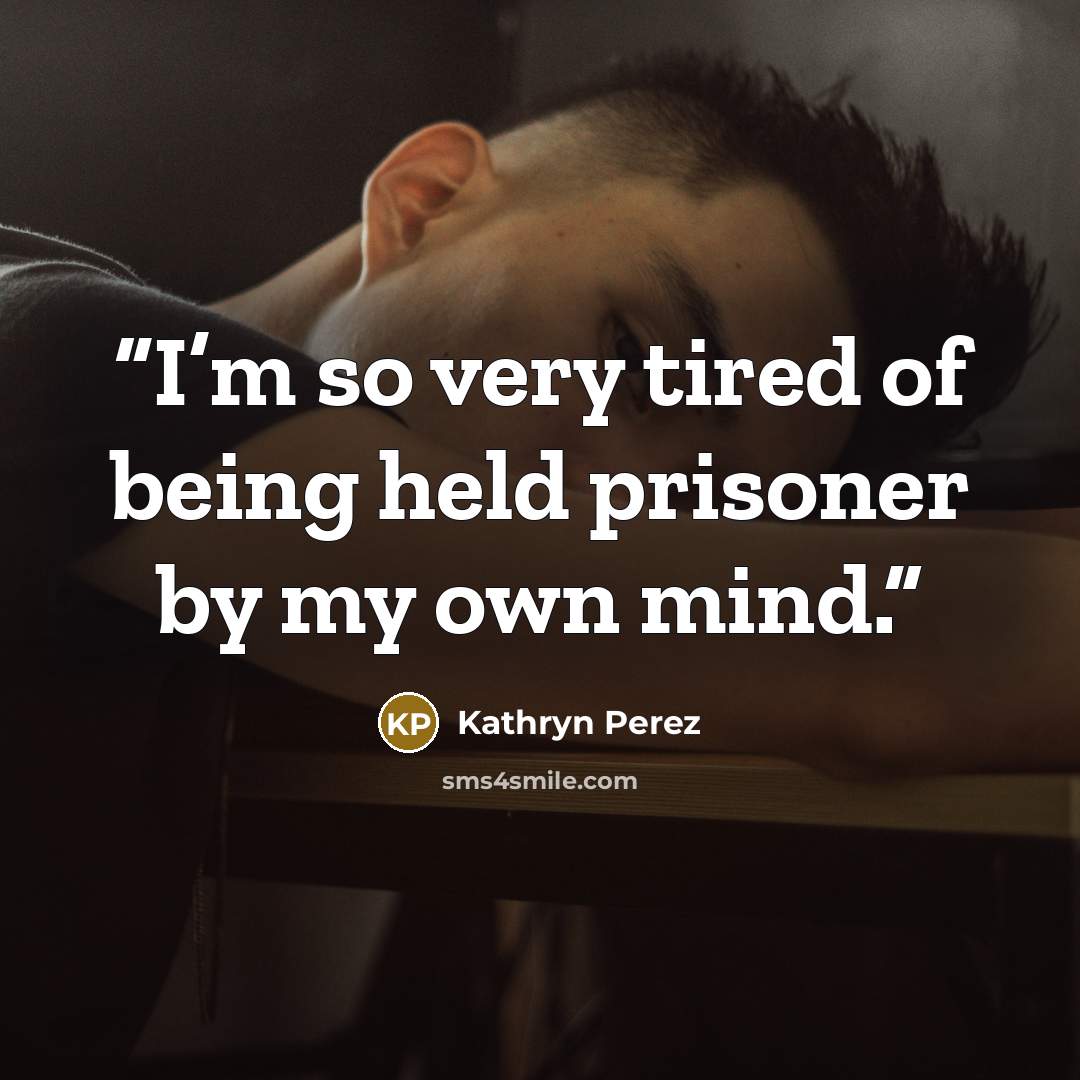 “I’m so very tired of being held prisoner by my own mind.” quote by Kathryn Perez
