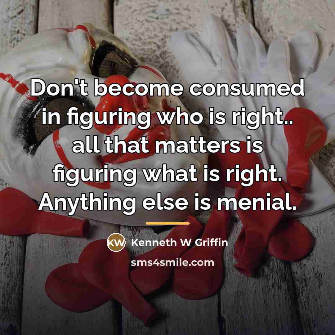 “Don't become consumed in figuring who is right.. all that…” quote by Kenneth W Griffin