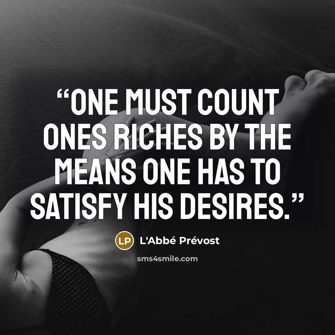 “One must count ones riches by the means one has to satisfy his desires.” quote by L'Abbé Prévost