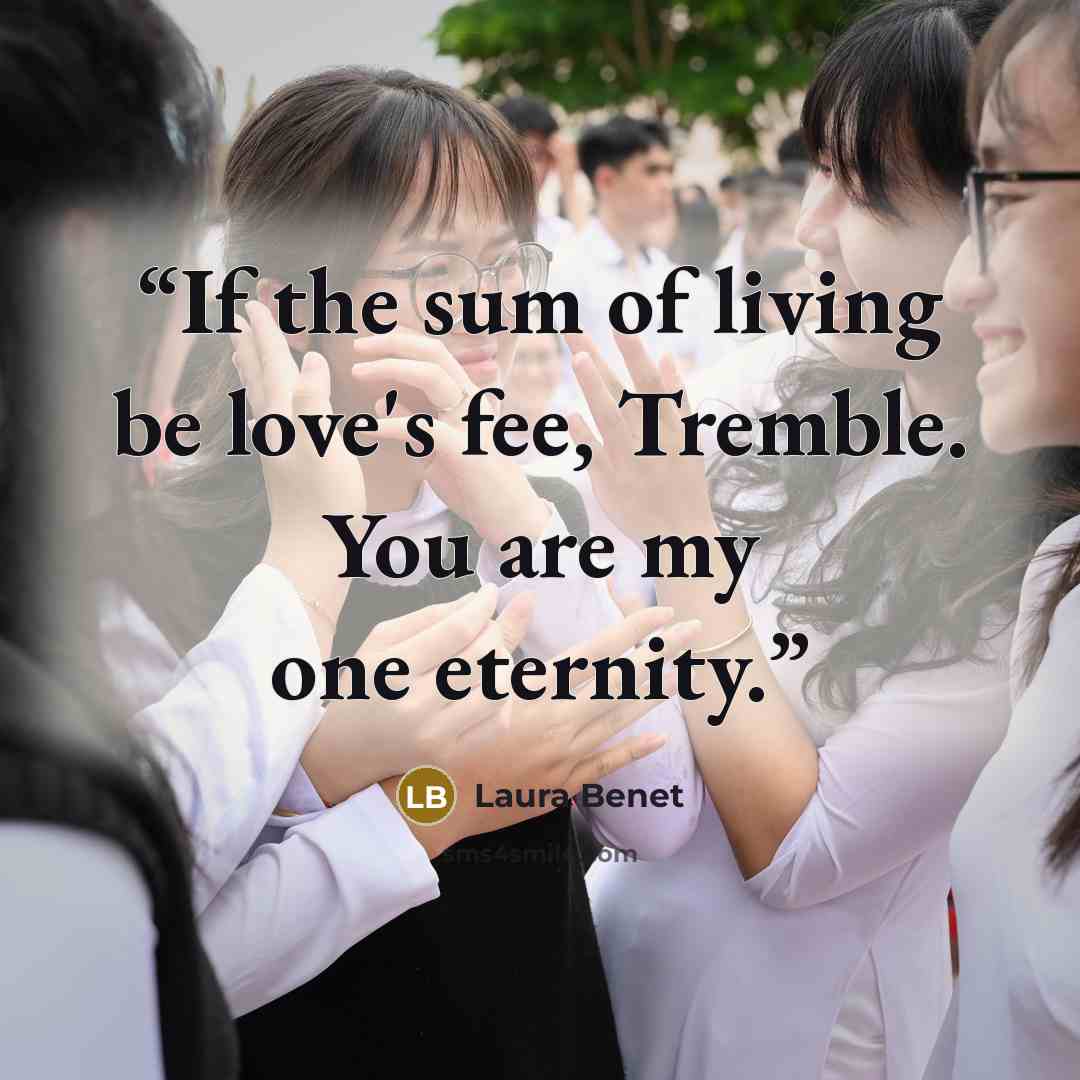“If the sum of living be love's fee, Tremble. You are my one eternity.” quote by Laura Benet