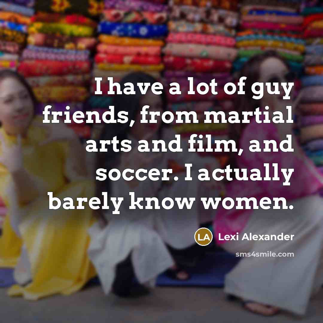“I have a lot of guy friends, from martial arts…” quote by Lexi Alexander