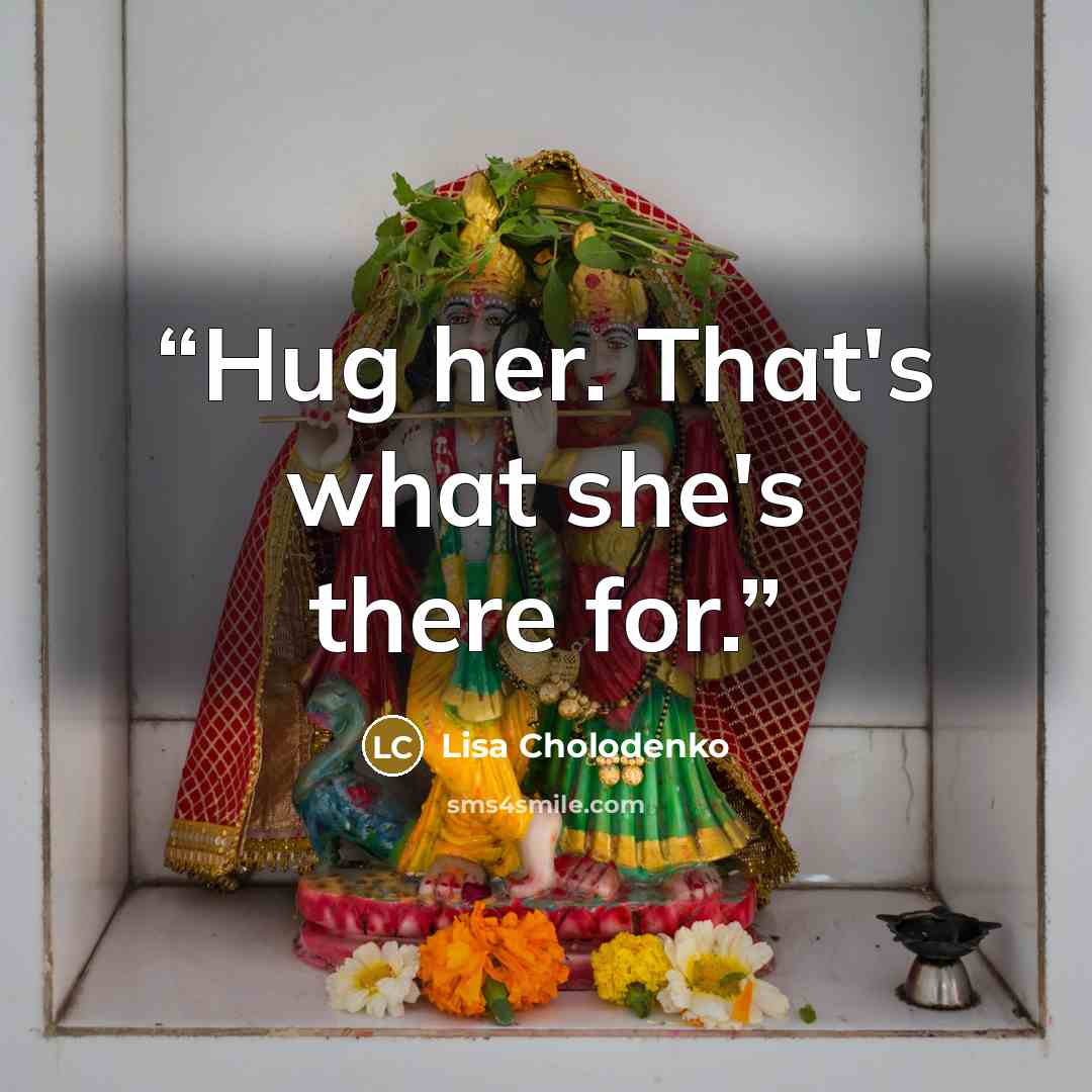 “Hug her. That's what she's there for.” quote by Lisa Cholodenko