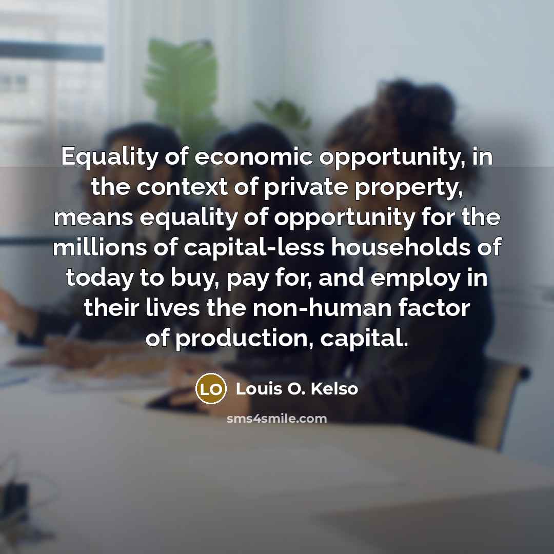 “Equality of economic opportunity, in the context of private property,…” quote by Louis O. Kelso