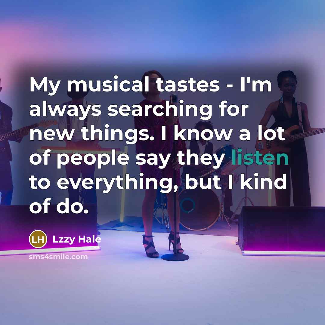 “My musical tastes - I'm always searching for new things.…” quote by Lzzy Hale