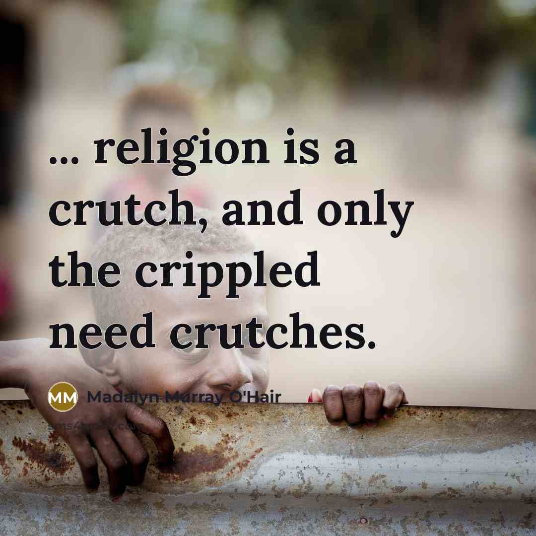 “... religion is a crutch, and only the crippled need…” quote by Madalyn Murray O'Hair
