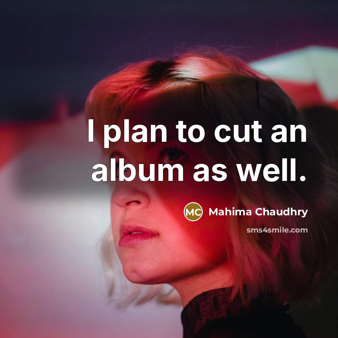 “I plan to cut an album as well.…” quote by Mahima Chaudhry