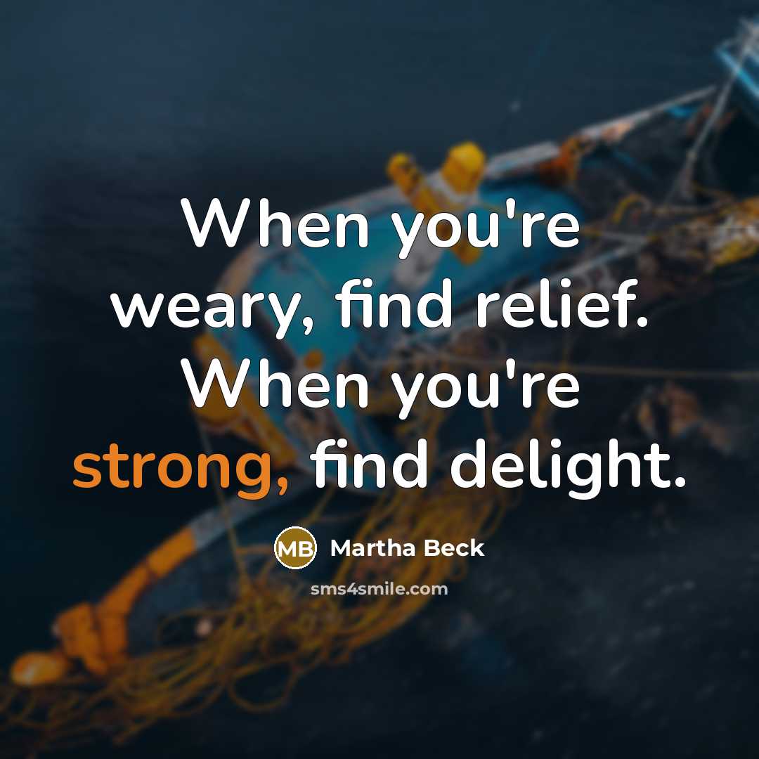 “When you're weary, find relief. When you're strong, find delight.…” quote by Martha Beck