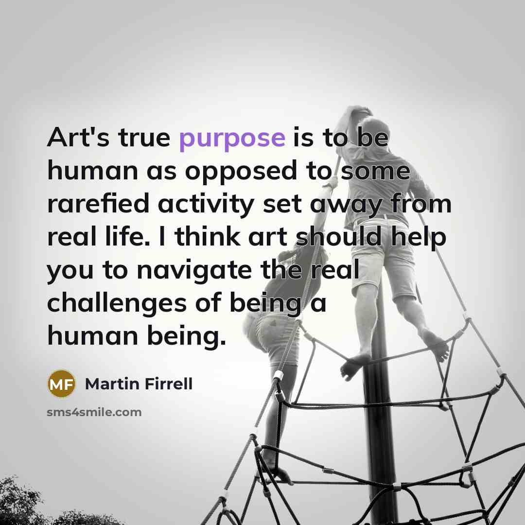 “Art's true purpose is to be human as opposed to…” quote by Martin Firrell