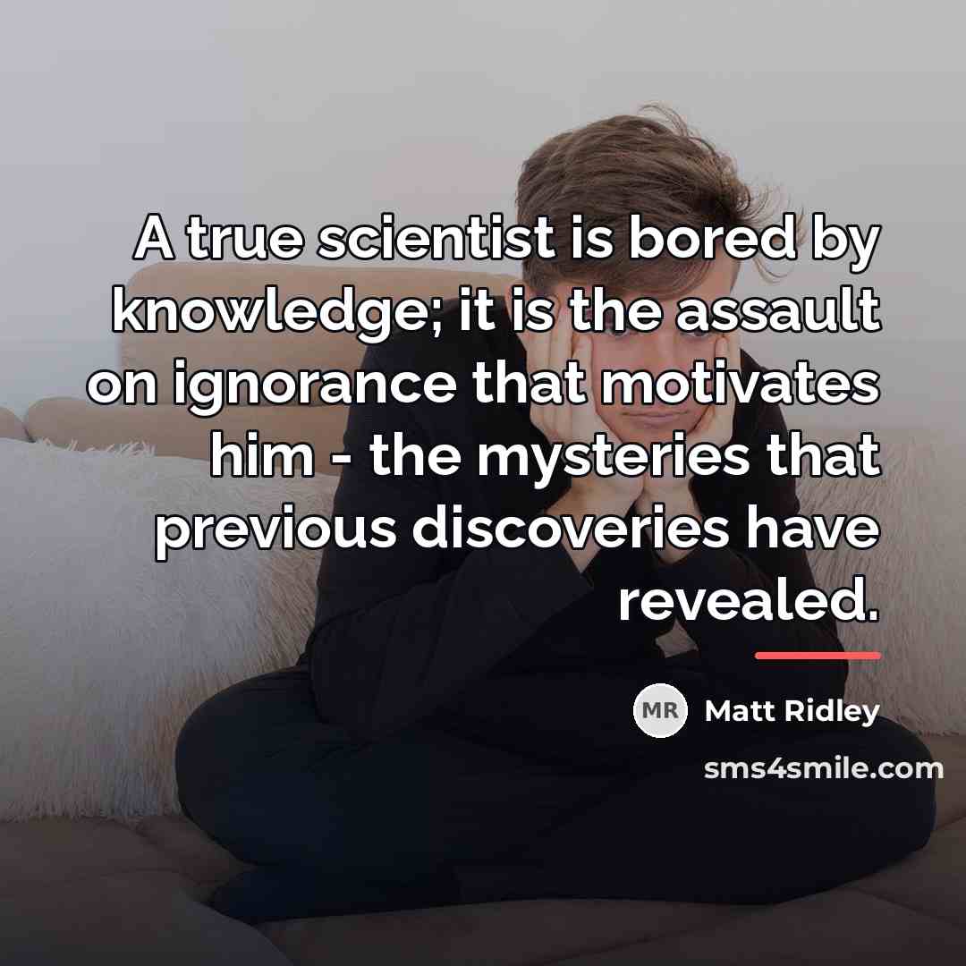 “A true scientist is bored by knowledge; it is the…” quote by Matt Ridley