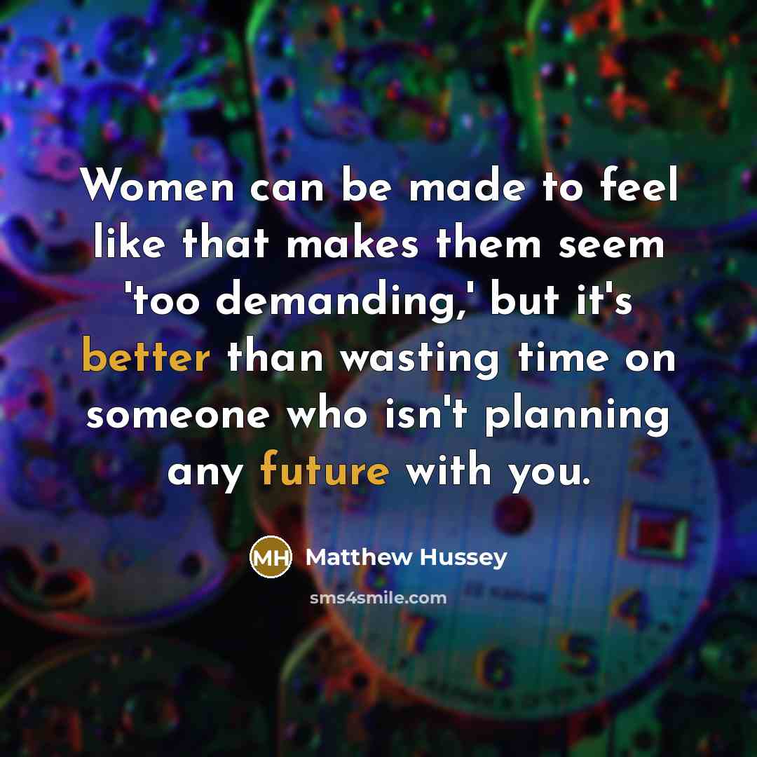 “Women can be made to feel like that makes them seem 'too demanding,' but it's better than wasting time on someone who isn't planning any future with you.” quote by Matthew Hussey
