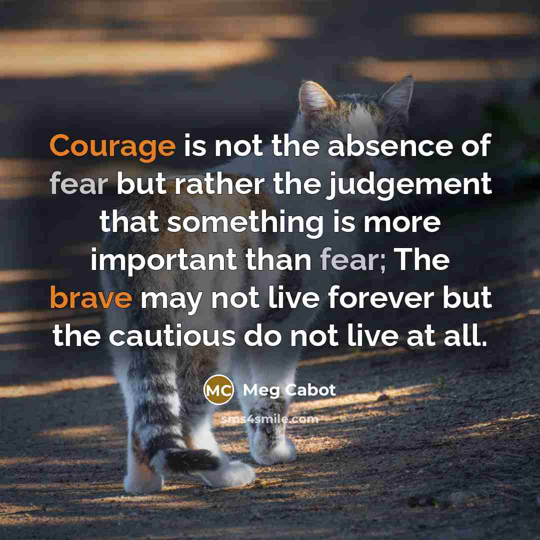 “Courage is not the absence of fear but rather the…” quote by Meg Cabot