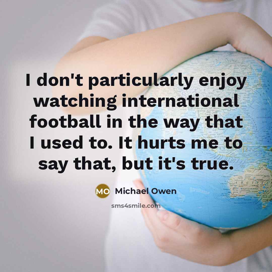 “I don't particularly enjoy watching international football in the way…” quote by Michael Owen