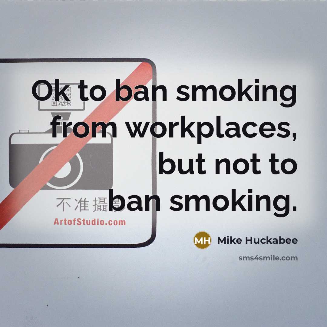 “Ok to ban smoking from workplaces, but not to ban…” quote by Mike Huckabee