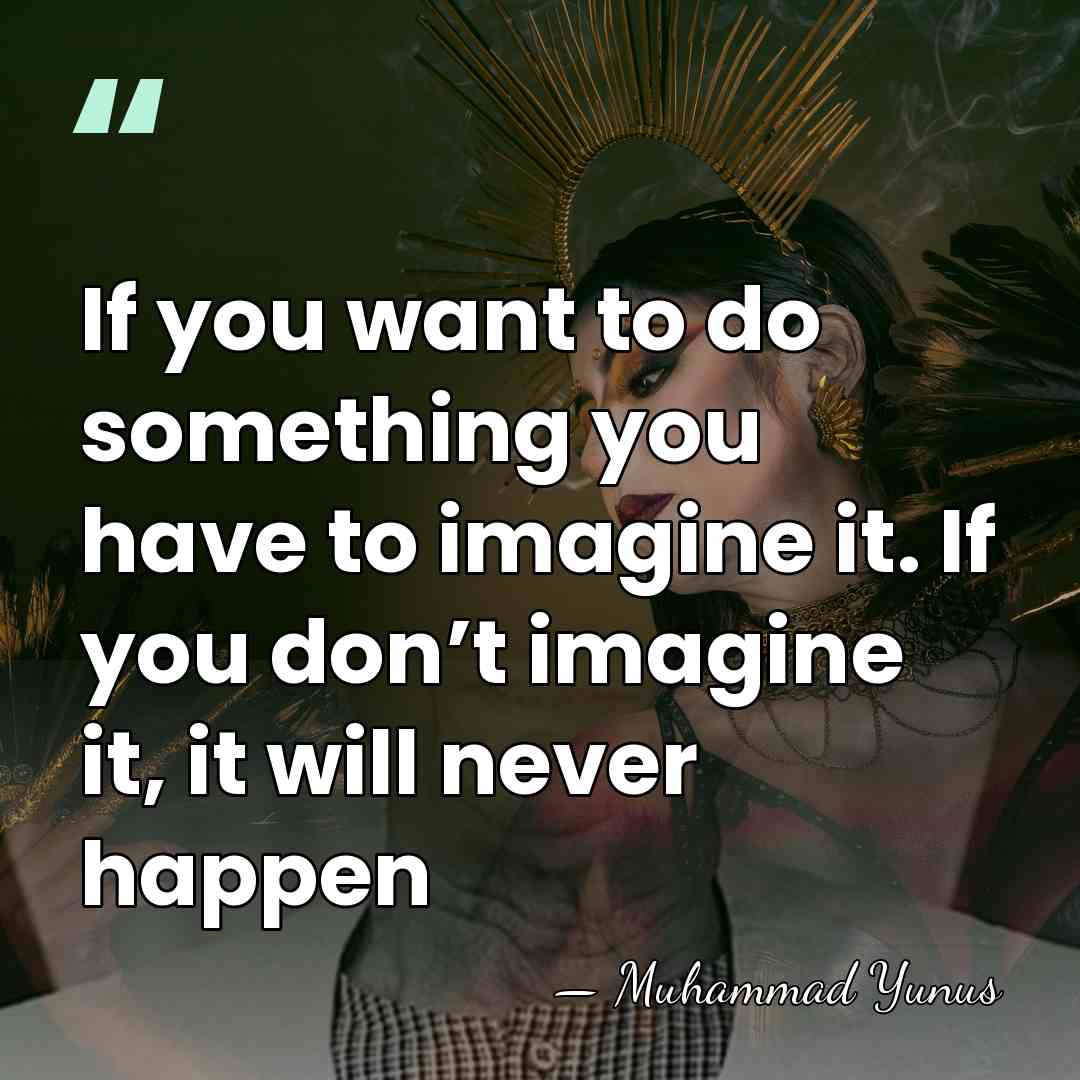 If you want to do something you have to imagine it. If&hellip; - Muhammad Yunus