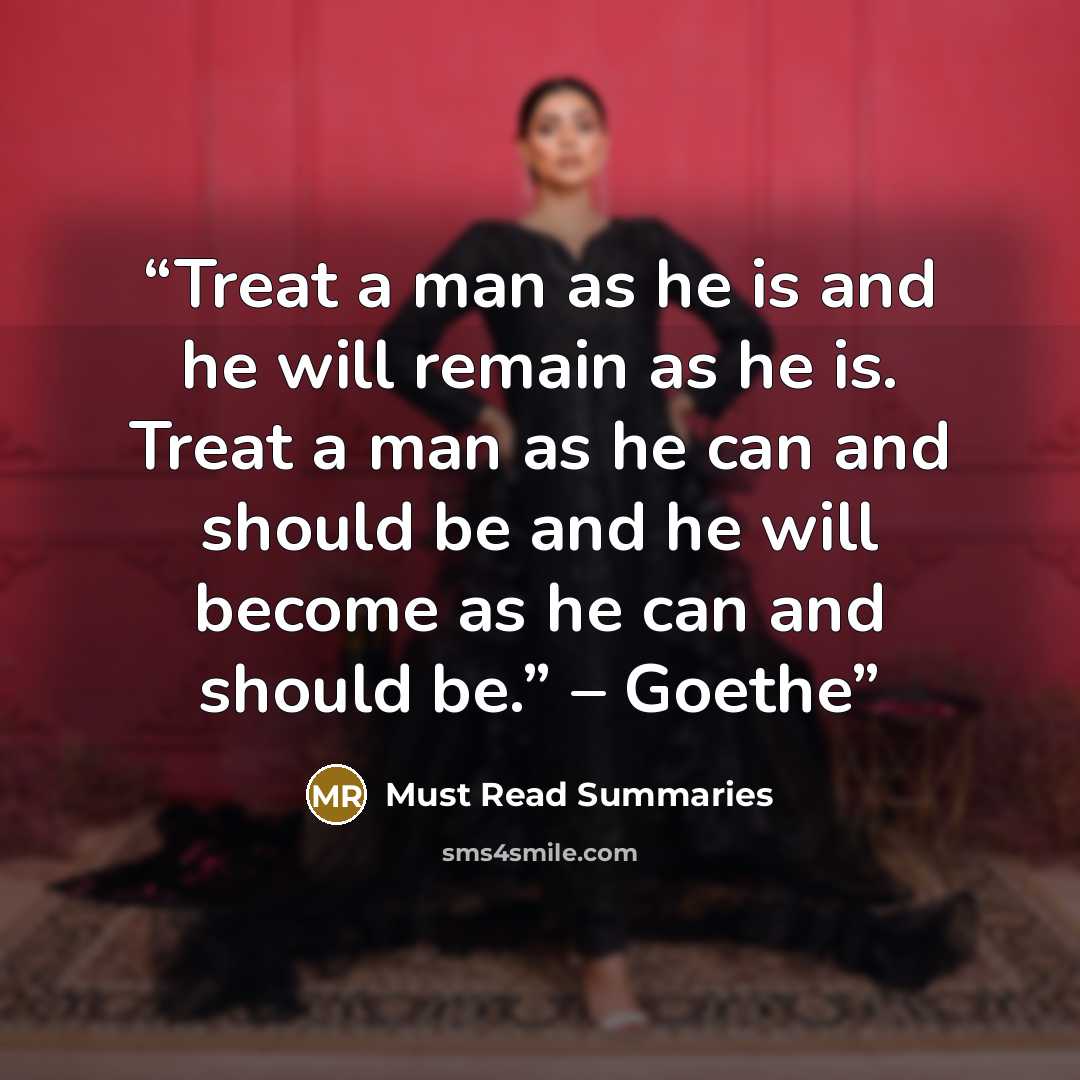 “Treat a man as he is and he will remain as he is. Treat a man as he can and should be and he will become as he can and should be.” – Goethe” quote by Must Read Summaries