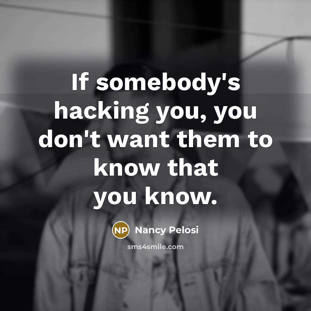 “If somebody's hacking you, you don't want them to know…” quote by Nancy Pelosi