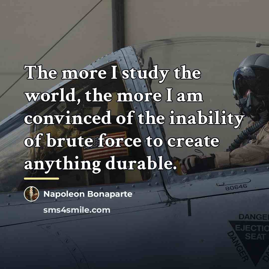 “The more I study the world, the more I am…” quote by Napoleon Bonaparte