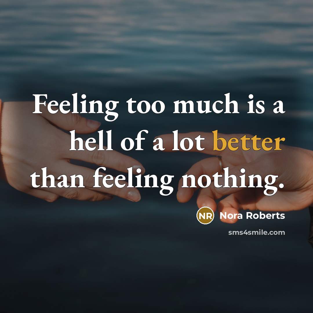 “Feeling too much is a hell of a lot better than feeling nothing.” quote by Nora Roberts