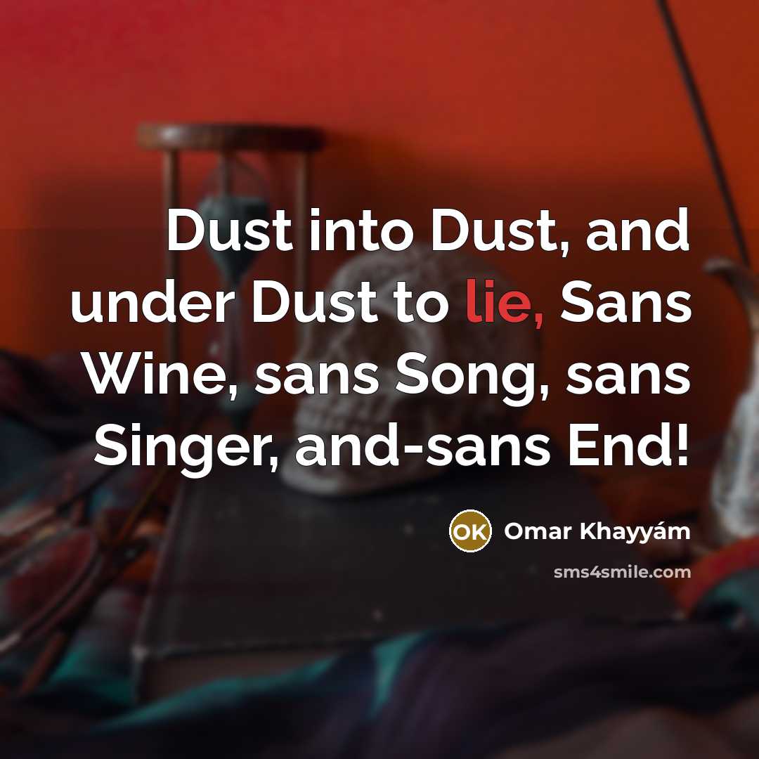 “Dust into Dust, and under Dust to lie, Sans Wine,…” quote by Omar Khayyam